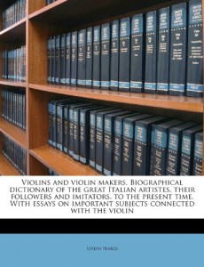 Violins and violin makers. Biographical dictionary of the great Italian artistes, their followers and imitators, to the present time. With essays on important subjects connected with the violin