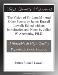 The Vision of Sir Launfal – And Other Poems by James Russell Lowell; Edited with an Introduction and Notes by Julian W. Abernethy, PH.D.