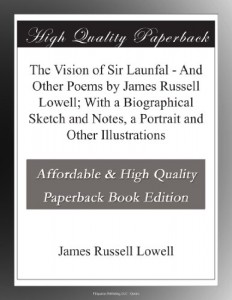 The Vision of Sir Launfal – And Other Poems by James Russell Lowell; With a Biographical Sketch and Notes, a Portrait and Other Illustrations