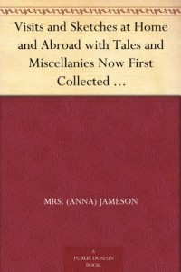 Visits and Sketches at Home and Abroad with Tales and Miscellanies Now First Collected Vol. I (of 3)