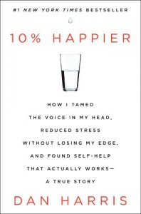 10% Happier: How I Tamed the Voice in My Head, Reduced Stress Without Losing My Edge, and Found Self-Help That Actually Works–A True Story