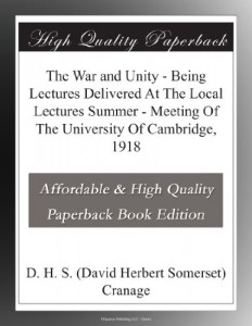 The War and Unity – Being Lectures Delivered At The Local Lectures Summer – Meeting Of The University Of Cambridge, 1918