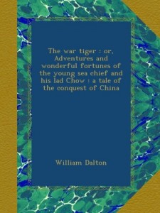 The war tiger : or, Adventures and wonderful fortunes of the young sea chief and his lad Chow : a tale of the conquest of China