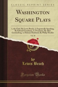 Washington Square Plays: 1, the Clod, By Lewis Beach, 2, Eugenically Speaking, By Edward Goodman, 3, Overtones, By Alice Gerstenberg, 4, Helena’s Husband, By Philip Moeller, Vol. 20 (Classic Reprint)