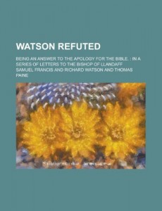 Watson Refuted; Being an Answer to the Apology for the Bible.: In a Series of Letters to the Bishop of Llandaff