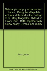Natural philosophy of cause and chance;: Being the Waynflete lectures, delivered in the College of St. Mary Magdalen, Oxford, in Hilary Term, 1948, together with a new essay, Symbol and reality