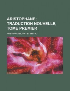 Aristophane; Traduction Nouvelle, Tome Premier (French Edition)
