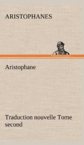 Aristophane; Traduction Nouvelle, Tome Second (French Edition)