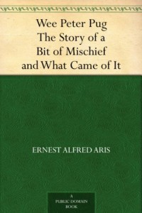 Wee Peter Pug The Story of a Bit of Mischief and What Came of It