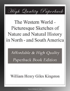 The Western World – Picturesque Sketches of Nature and Natural History in North – and South America