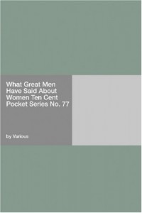 What Great Men Have Said About Women Ten Cent Pocket Series No. 77