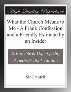 What the Church Means to Me – A Frank Confession and a Friendly Estimate by an Insider