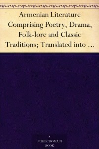 Armenian Literature Comprising Poetry, Drama, Folk-lore and Classic Traditions; Translated into English for the First Time
