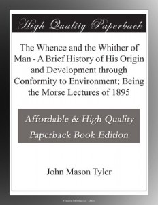 The Whence and the Whither of Man – A Brief History of His Origin and Development through Conformity to Environment; Being the Morse Lectures of 1895