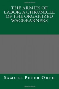 The Armies of Labor: A Chronicle of the Organized Wage-Earners