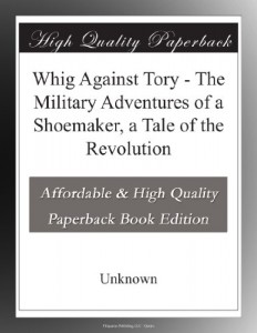 Whig Against Tory – The Military Adventures of a Shoemaker, a Tale of the Revolution