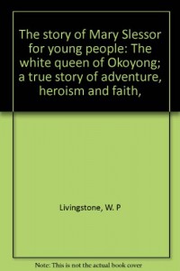 The story of Mary Slessor for young people: The white queen of Okoyong; a true story of adventure, heroism and faith,