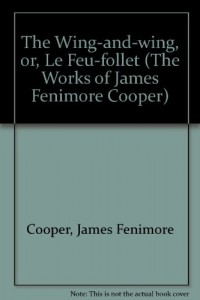 The Wing-and-wing, or, Le Feu-follet (The Works of James Fenimore Cooper)