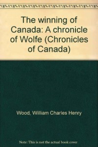 The winning of Canada: A chronicle of Wolfe (Chronicles of Canada)
