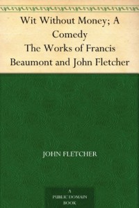 Wit Without Money; A Comedy The Works of Francis Beaumont and John Fletcher