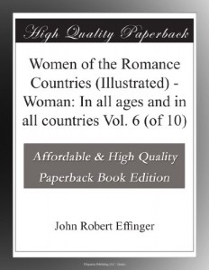 Women of the Romance Countries (Illustrated) – Woman: In all ages and in all countries Vol. 6 (of 10)