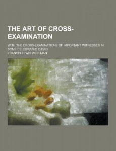 The art of cross-examination; with the cross-examinations of important witnesses in some celebrated cases