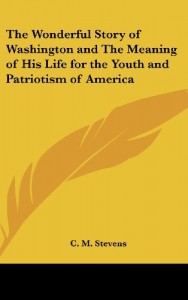 The Wonderful Story of Washington and The Meaning of His Life for the Youth and Patriotism of America