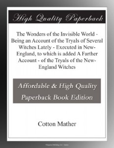 The Wonders of the Invisible World – Being an Account of the Tryals of Several Witches Lately – Executed in New-England, to which is added A Farther Account – of the Tryals of the New-England Witches