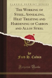 The Working of Steel, Annealing, Heat Treating and Hardening of Carbon and Alloy Steel (Classic Reprint)