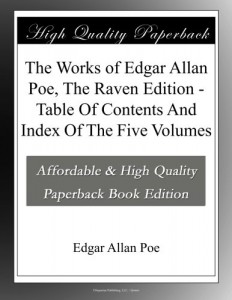 The Works of Edgar Allan Poe, The Raven Edition – Table Of Contents And Index Of The Five Volumes