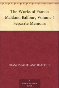 The Works of Francis Maitland Balfour, Volume 1 Separate Memoirs