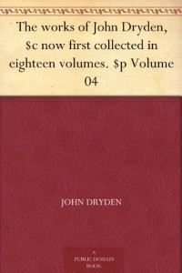 The works of John Dryden, $c now first collected in eighteen volumes. $p Volume 04