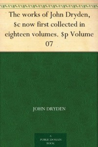 The works of John Dryden, $c now first collected in eighteen volumes. $p Volume 07