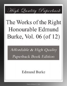 The Works of the Right Honourable Edmund Burke, Vol. 06 (of 12)