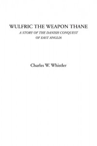 Wulfric the Weapon Thane (A Story of the Danish Conquest of East Anglia)