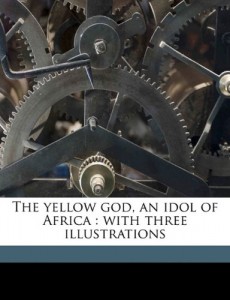 The yellow god, an idol of Africa: with three illustrations