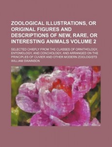 Zoological illustrations, or Original figures and descriptions of new, rare, or interesting animals Volume 2; selected chiefly from the classes of … of Cuvier and other modern zoologist