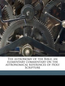 The astronomy of the Bible; an elementary commentary on the astronomical references of Holy Scripture