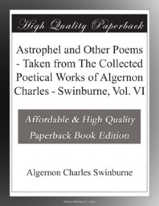 Astrophel and Other Poems – Taken from The Collected Poetical Works of Algernon Charles – Swinburne, Vol. VI