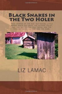 Black Snakes in the Two Holer: True stories of the ole’ out-house, little brown shack out back, the outside toilet, the two seater, the half moon, and the path out back, all one and the same.