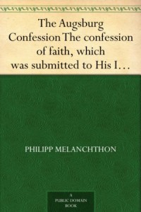 The Augsburg Confession The confession of faith, which was submitted to His Imperial Majesty Charles V at the diet of Augsburg in the year 1530