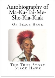 Autobiography of Ma-Ka-Tai-Me-She-Kia-Kiak: Or Black Hawk (American Indian Autobiographies)