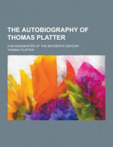 The Autobiography of Thomas Platter; A Schoolmaster of the Sixteenth Century