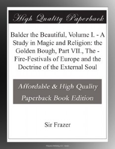 Balder the Beautiful, Volume I. – A Study in Magic and Religion: the Golden Bough, Part VII., The – Fire-Festivals of Europe and the Doctrine of the External Soul