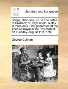 Songs, choruses, &c. in The battle of Hexham; or, days of old. A play, in three acts. First performed at the Theatre-Royal in the Hay-Market, on Tuesday, August 11th, 1789.