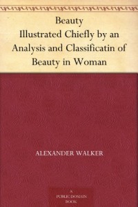 Beauty Illustrated Chiefly by an Analysis and Classificatin of Beauty in Woman