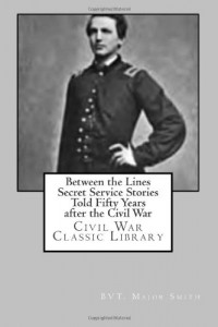 Between the Lines Secret Service Stories Told Fifty Years after the Civil War: Civil War Classic Library