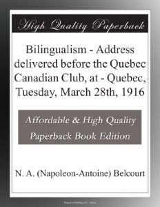 Bilingualism – Address delivered before the Quebec Canadian Club, at – Quebec, Tuesday, March 28th, 1916