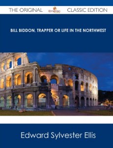 Bill Biddon, Trapper or Life in the Northwest – The Original Classic Edition