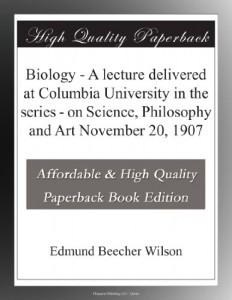 Biology – A lecture delivered at Columbia University in the series – on Science, Philosophy and Art November 20, 1907